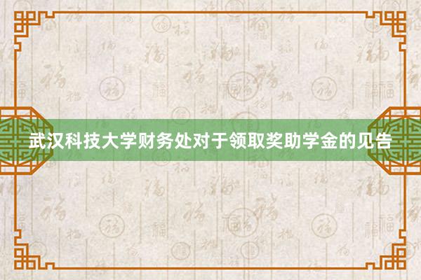 武汉科技大学财务处对于领取奖助学金的见告