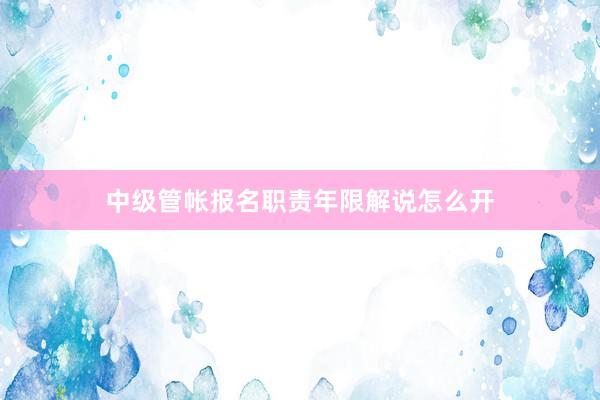 中级管帐报名职责年限解说怎么开