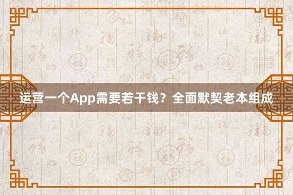 运营一个App需要若干钱？全面默契老本组成