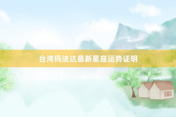台湾玛法达最新星座运势证明