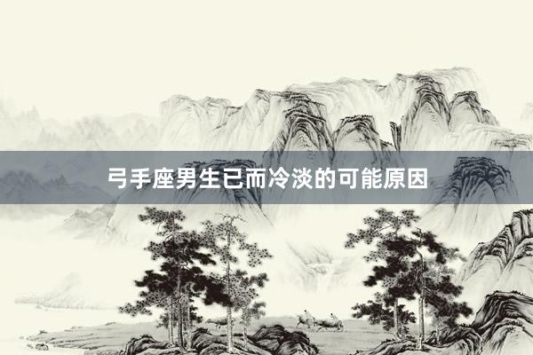 弓手座男生已而冷淡的可能原因